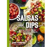 Salsas and Dips : Over 100 Recipes for the Perfect Appetizers, Dippables, and Crudits