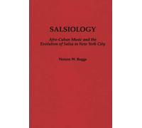 Salsiology: Afro-Cuban Music and the Evolution of Salsa in New York City: 26 (Contributions to the Study of Music and Dance)