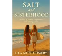 Salt and Sisterhood - A Novel of Family, Forgiveness, and Finding Home: When the tides bring her back, will she sink under old wounds-or learn to ride the waves again?