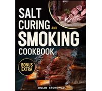 Salt Curing & Smoking Cookbook: The Bible • Master The Art of Safely Preserving Your Meat, Fish, and Game with Time-Tested Techniques and 180+ Easy, Succulent Recipes Ready to Taste All Year Round