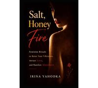 Salt, Honey, Fire: Feminine Rituals to Raise Your Vibration, Attract Love, and Manifest Abundance (The Forbidden Feminine Series)