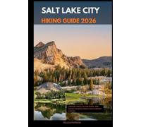SALT LAKE CITY HIKING GUIDE 2026: Canyon Trails, Alpine Peaks, and Scenic Escapes from Utah’s Vibrant Capital: 57 (GOLBAL TRAVEL GUIDE FOR ALL AGES)