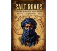 Salt Roads: Saharan Camel Drivers Who Connected Empires Through Invisible Trade
