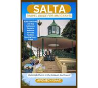 SALTA TRAVEL GUIDE FOR IMMIGRANTS: Colonial Charm in the Andean Northwest (Apomech Global Travel)