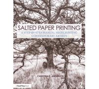 Salted Paper Printing : A Step-by-Step Manual Highlighting Contemporary Artists