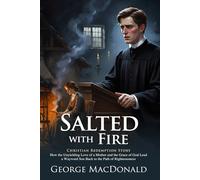 Salted with Fire: George MacDonald's Masterpiece on Divine Mercy: Discover the Path to True Repentance and Hope - Illustrated Edition with Author Biography and Modern Literary Critiques