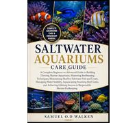 SALTWATER AQUARIUMS CARE GUIDE: A Complete Beginner-to-Advanced Guide to Building Thriving Marine Aquariums, Mastering Reefkeeping Techniques, ... Stability, Aquascaping Stunning Reef Tanks