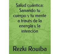 Salud cuántica: Sanando tu cuerpo y tu mente a través de la energía y la intención: 3 (El Camino Cuántico: Viviendo Más Allá de los Límites)