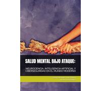 SALUD MENTAL BAJO ATAQUE:: NEUROCIENCIA, INTELIGENCIA ARTIFICIAL Y CIBERSEGURIDAD EN EL MUNDO MODERNO