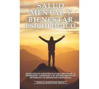 Salud Mental y Bienestar Psicológico: Estrategias Científicas para Prevenir la Depresión, Ansiedad y el Estrés mientras Optimizas tu Bienestar Emocional