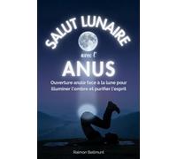 Salut lunaire avec l’anus: Ouverture anale face à la lune pour illuminer l’ombre et purifier l’esprit (Le salut anal mystique)