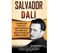Salvador Dalí: A Captivating Guide to the Life of a Famous Spanish Painter Who Is Known for His Surrealist Paintings and Flamboyant Personality (Biographies)