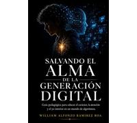 Salvar el alma de la generación digital: Guía pedagógica para educar el carácter, la atención y el ser interior en un mundo de algoritmos