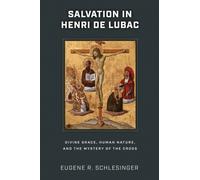 Salvation in Henri De Lubac : Divine Grace, Human Nature, and the Mystery of the Cross