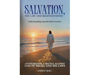 Salvation, The Law and Righteousness: Understanding Apostle Paul’s Letters and his devotion to the Law of God. Antisemitism, a battle against the God of Israel and His Laws.