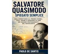 Salvatore Quasimodo spiegato semplice: Dall'Ermetismo al Premio Nobel: vita, opere e pensiero di uno dei grandi protagonisti del Novecento (La Letteratura Italiana Spiegata Semplice)