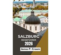 SALZBURG REISEFÜHRER 2026: Malerische Spaziergänge, historische Sehenswürdigkeiten, kulinarische Genüsse und kulturelle Erlebnisse