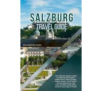 SALZBURG TRAVEL GUIDE 2026: Your Ultimate Insider’s Guide to Salzburg 2026: Explore Hidden Gems, Alpine Escapes, Historic Streets, Local Cuisine, ... Adventures for Every Type of Traveler.