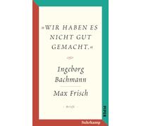 Salzburger Bachmann Edition: 'Wir haben es nicht gut gemacht.' Der Briefwechsel Ingeborg Bachmann und Max Frisch.