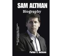 SAM ALTMAN BIOGRAPHY: The Life and Leadership of OpenAI’s Game-Changing Innovator