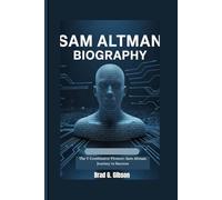 SAM ALTMAN BIOGRAPHY: The Y Combinator Pioneer: Sam Altman Journey to Success