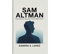 SAM ALTMAN: From Startup to Superstar: The Sam Altman Story
