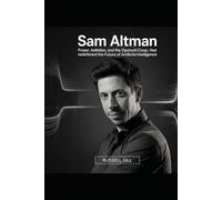 SAM ALTMAN: Power, Ambition, and the OpenAI Coup That Redefined the Future of Artificial Intelligence