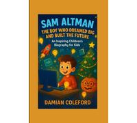 Sam Altman: The Boy Who Dreamed Big and Built the Future: An Inspiring Children’s Biography for Kids