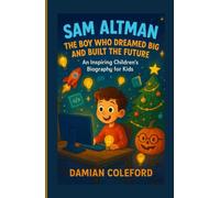 Sam Altman: The Boy Who Dreamed Big and Built the Future: An Inspiring Children’s Biography for Kids