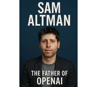 Sam Altman: The Father of OpenAI