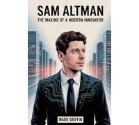 Sam Altman: The Making of a Modern Innovator: From Startup Dreamer to Global Leader in Technology and Ideas.