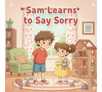 Sam Learns to Say Sorry: A Heartwarming Children’s Story About Apologies, Love, and Family
