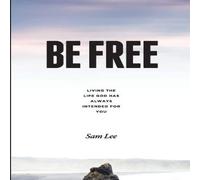 Sam Lee BE FREE: Living the life God has always intended for you Paperback Sam Lee Multicolor