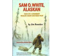 Sam O. White, Alaskan: Tales of a Legendary Wildlife Agent and Bush Pilot