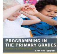 Sam Patterson Programming in the Primary Grades : Beyond the Hour of Code Sam Patterson Multicolor