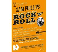 Sam Phillips: Der Mann, der den Rock 'n' Roll Erfand: Wie ein Mann Howlin' Wolf, Ike Turner, Jerry Lee Lewsi, Johnny Cash und Elvis Presley entdekcte, ... aus Memphis die Welt auf den Kopf Stellte!
