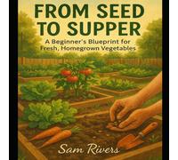 Sam Rivers FROM SEED TO SUPPER: A Beginner's Blueprint for Fresh, Homegrown Sam Rivers Multicolor