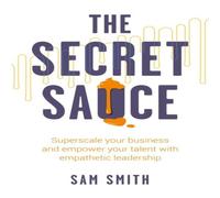 Sam Smith The Secret Sauce: Superscale your business & empower your talent Sam Smith Multicolor