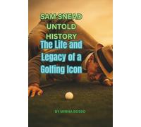SAM SNEAD UNTOLD HISTORY: The Life and Legacy of a Golfing Icon