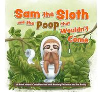 Sam the Sloth and the Poop that Wouldn't Come: A Book about Constipation and Having Patience on the Potty