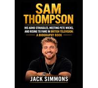 Sam Thompson: His ADHD Struggles, Meeting Pete Wicks, and Rising to Fame in British Television: A Biography Book