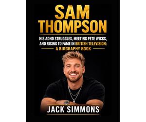Sam Thompson: His ADHD Struggles, Meeting Pete Wicks, and Rising to Fame in British Television: A Biography Book