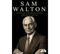 Sam Walton: The Man Who Reinvented American Retail (Architects of Wealth)