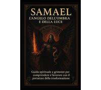 SAMAEL - L’ Angelo dell’Ombra e della Luce: Guida spirituale e grimoire per comprendere e lavorare con il portatore della trasformazione