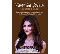 SAMANTHA HARRIS BIOGRAPHY: Inspiring a Generation Through Talent, Hard Work, and an Authentic Life in Media