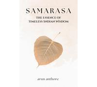 SAMARASA - The Essence of Timeless Indian Wisdom: Ancient Indian Wisdom for Modern Wellbeing | Unlocking Dharma, Karma, Yoga, Guna, Smriti, Vairagya, Ananda, Seva etc. for a Balanced Life