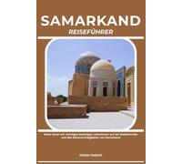 SAMARKAND REISEFÜHRER: Reise clever mit wichtigen Reisetipps, Abenteuern auf der Seidenstraße und den Sehenswürdigkeiten von Samarkand