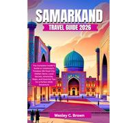 SAMARKAND TRAVEL GUIDE 2026: The Complete Insider’s Guide to Uzbekistan’s Timeless Silk Road City: Hidden Gems, Local Secrets, Itineraries, Maps, and Essential Tips for a Perfect 2026 Adventure