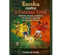 Samba contra o Futebol Total: Histórias, dramas e batalhas entre Brasil e Holanda nas Copas do Mundo. (Clássicos Mundiais)