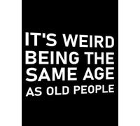 Same Age As Old People It's Weird Being The Same Age As Old People Notebook: (8.5 x 11 Inch)